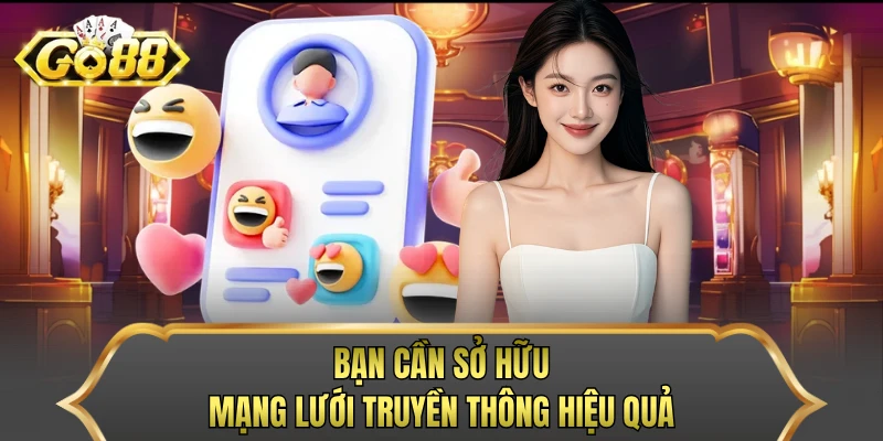 Bạn cần sở hữu mạng lưới truyền thông hiệu quả